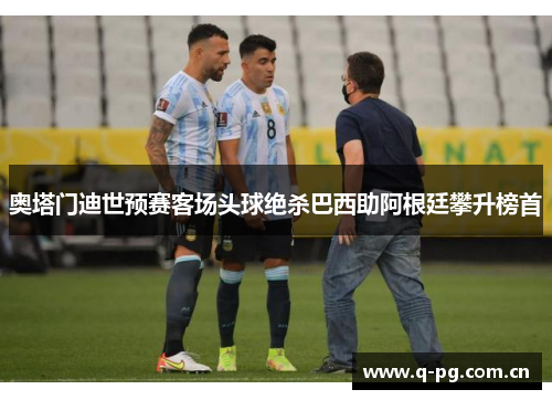 奥塔门迪世预赛客场头球绝杀巴西助阿根廷攀升榜首