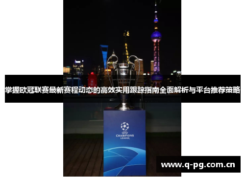 掌握欧冠联赛最新赛程动态的高效实用跟踪指南全面解析与平台推荐策略